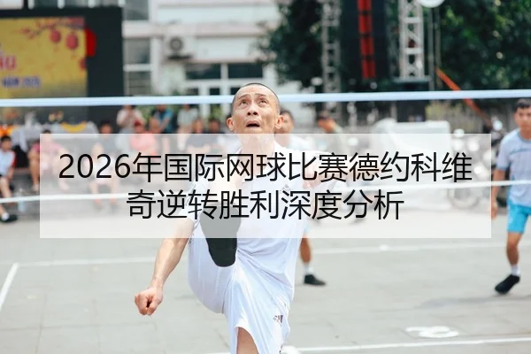 2026年国际网球比赛德约科维奇逆转胜利深度分析 - HTH Sports