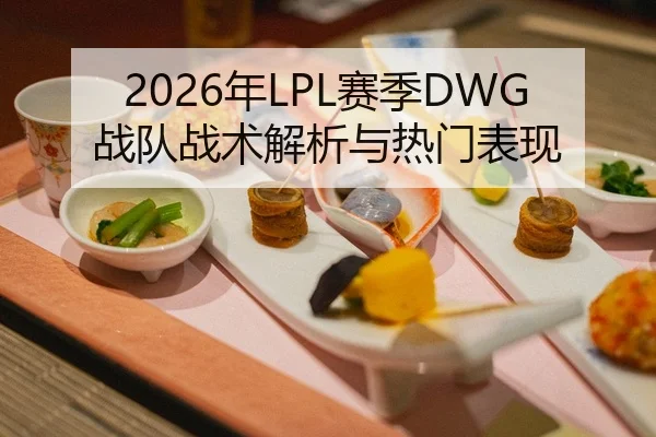 2026年LPL赛季DWG战队战术解析与热门表现