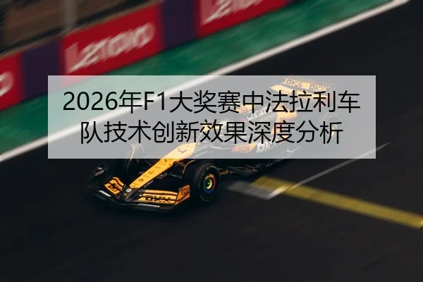 2026年F1大奖赛中法拉利车队技术创新效果深度分析
