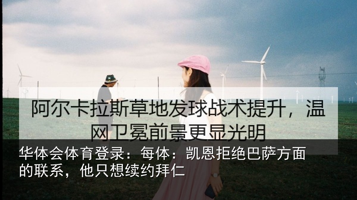 华体会体育登录:每体:凯恩拒绝巴萨方面的联系,他只想续约拜仁