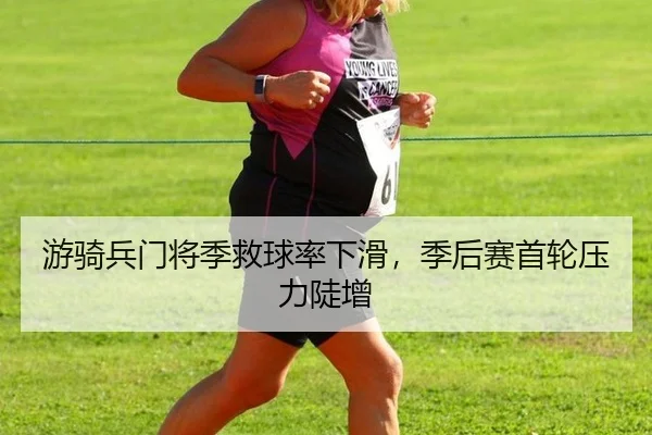 游骑兵门将季救球率下滑，季后赛首轮压力陡增