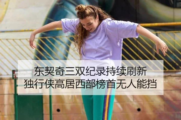 东契奇三双纪录持续刷新 独行侠高居西部榜首无人能挡