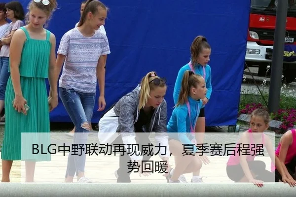 BLG中野联动再现威力，夏季赛后程强势回暖