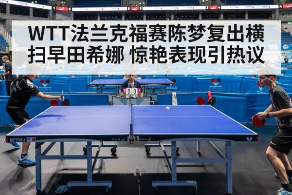 WTT法兰克福赛陈梦复出横扫早田希娜 惊艳表现引热议