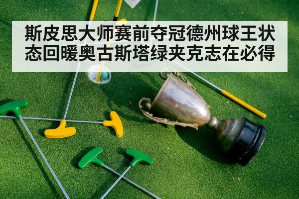 斯皮思大师赛前夺冠德州球王状态回暖奥古斯塔绿夹克志在必得